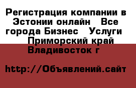 Регистрация компании в Эстонии онлайн - Все города Бизнес » Услуги   . Приморский край,Владивосток г.